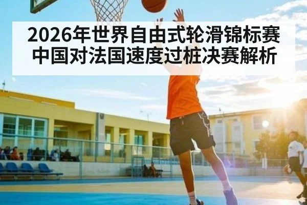 2026年世界自由式轮滑锦标赛中国对法国速度过桩决赛解析